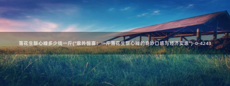 糖心vlog免费下载网站：落花生酥心糖多少钱一斤(\