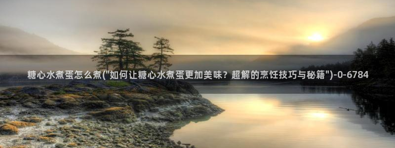 糖心vlog入口网页：糖心水煮蛋怎么煮(\