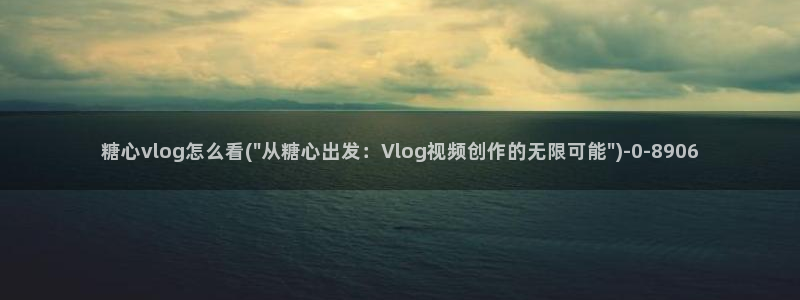 成人糖心vlog下载：糖心vlog怎么看(\