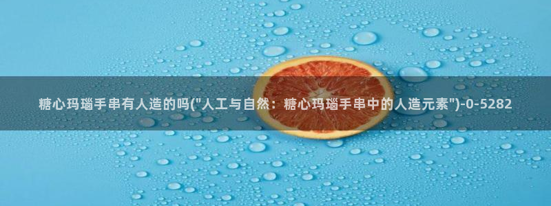 91制片厂糖心vlog玩偶：糖心玛瑙手串有人造的吗(\