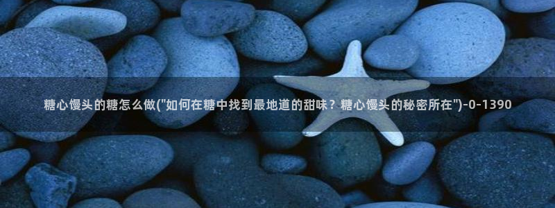 糖心vlog哪里下载：糖心馒头的糖怎么做(\